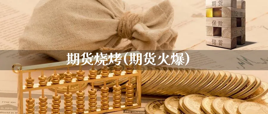 期货烧烤(期货火爆)_https://www.nyyysy.com_期货分析_第1张