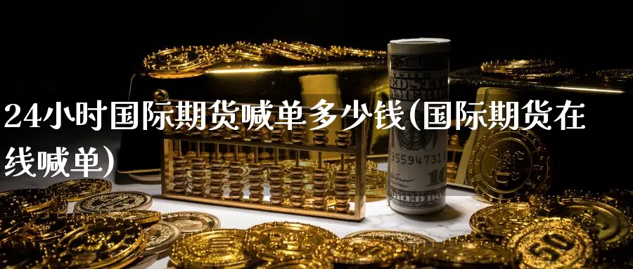 24小时国际期货喊单多少钱(国际期货在线喊单)_期货分析_第1张_南严期货 24小时国际期货喊单多少钱(国际期货在线喊单)_https://www.nyyysy.com_期货分析_第1张
