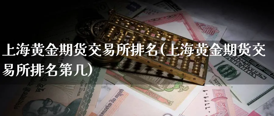 上海黄金期货交易所排名(上海黄金期货交易所排名第几)_https://www.nyyysy.com_期货直播_第1张