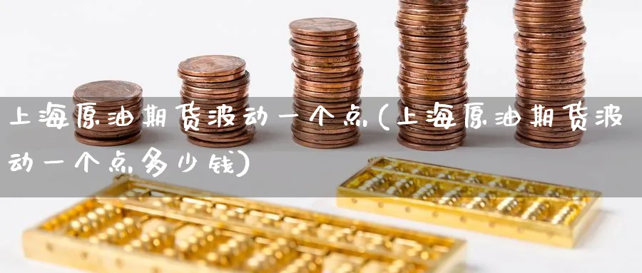 上海原油期货波动一个点(上海原油期货波动一个点多少钱)_https://www.nyyysy.com_期货直播_第1张