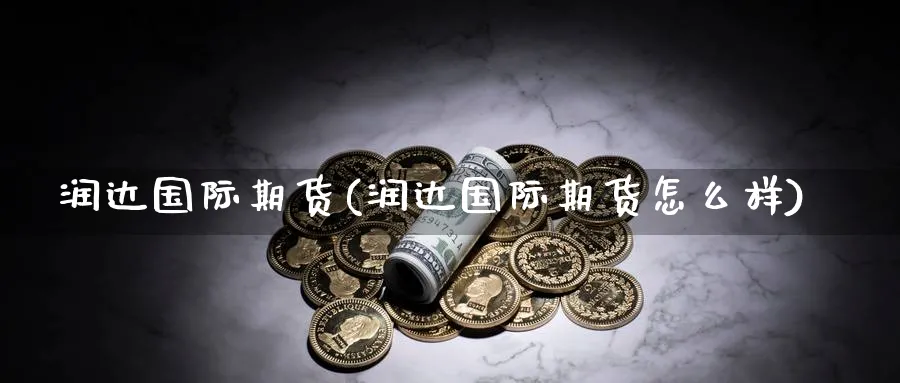 润达国际期货(润达国际期货怎么样)_https://www.nyyysy.com_期货平台_第1张