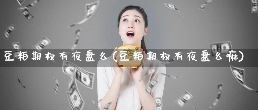 豆粕期权有夜盘么(豆粕期权有夜盘么嘛)_https://www.nyyysy.com_期货分析_第1张