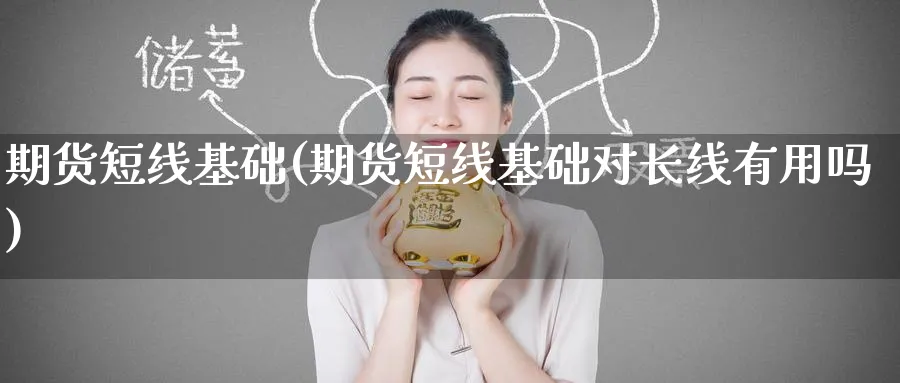 期货短线基础(期货短线基础对长线有用吗)_https://www.nyyysy.com_期货直播_第1张