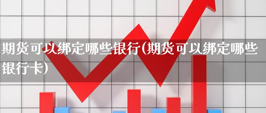 期货可以绑定哪些银行(期货可以绑定哪些银行卡)_https://www.nyyysy.com_期货平台_第1张