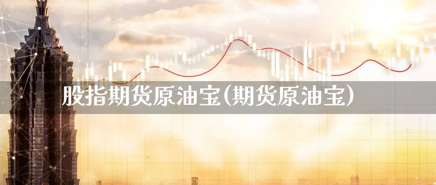 股指期货原油宝(期货原油宝)_https://www.nyyysy.com_期货行情_第1张