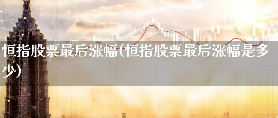 恒指股票最后涨幅(恒指股票最后涨幅是多少)_https://www.nyyysy.com_期货直播_第1张