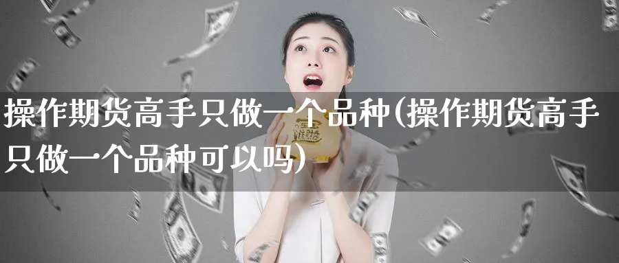 操作期货高手只做一个品种(操作期货高手只做一个品种可以吗)_https://www.nyyysy.com_期货直播_第1张