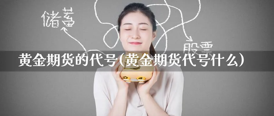 黄金期货的代号(黄金期货代号什么)_https://www.nyyysy.com_期货直播_第1张
