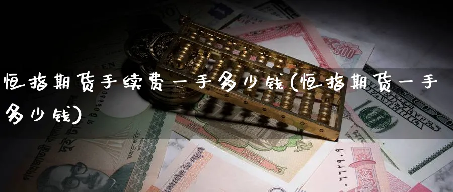 恒指期货手续费一手多少钱(恒指期货一手多少钱)_https://www.nyyysy.com_期货喊单_第1张
