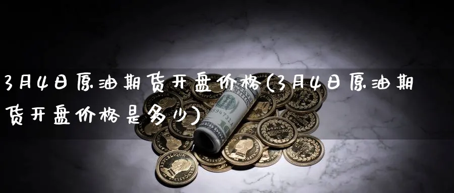 3月4日原油期货开盘价格(3月4日原油期货开盘价格是多少)_https://www.nyyysy.com_期货市场_第1张