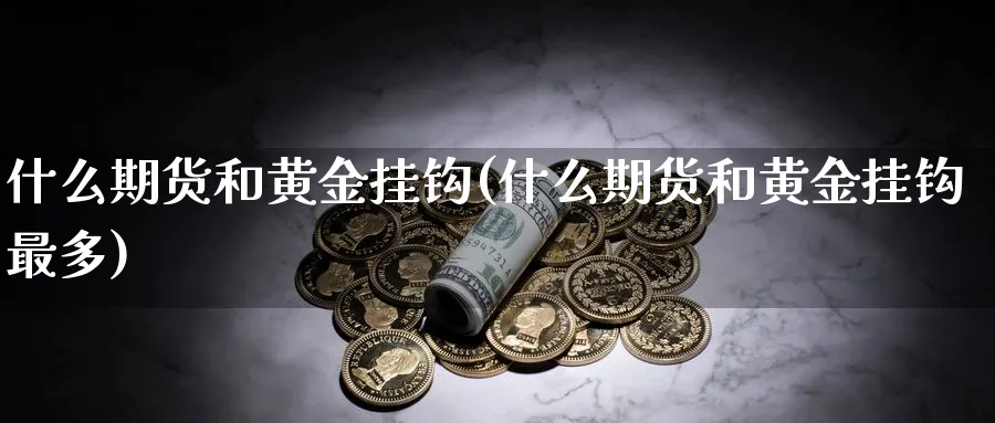 什么期货和黄金挂钩(什么期货和黄金挂钩最多)_https://www.nyyysy.com_期货市场_第1张