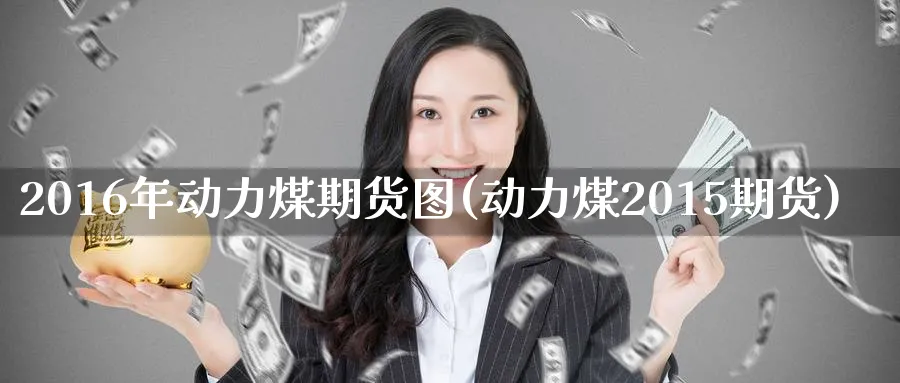 2016年动力煤期货图(动力煤2015期货)_https://www.nyyysy.com_期货直播_第1张