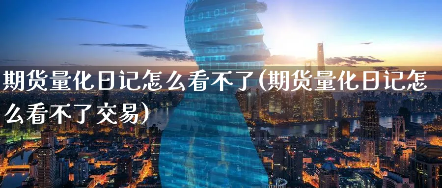 期货量化日记怎么看不了(期货量化日记怎么看不了交易)_https://www.nyyysy.com_期货分析_第1张
