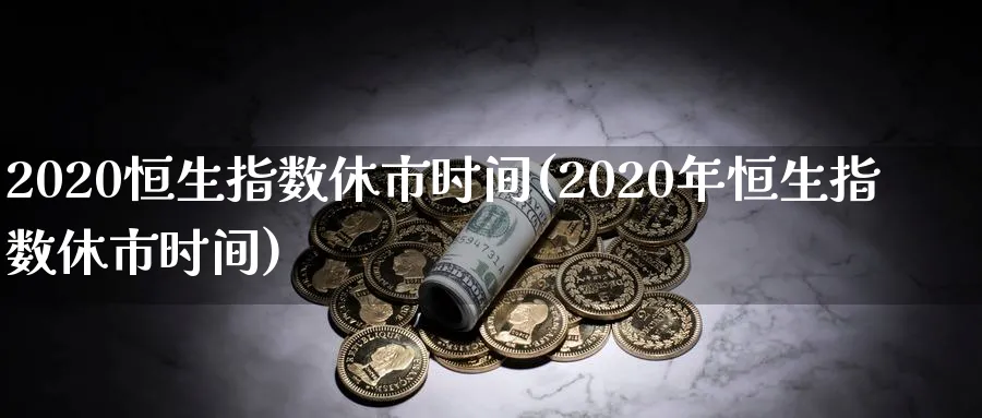 2020恒生指数休市时间(2020年恒生指数休市时间)_https://www.nyyysy.com_期货分析_第1张