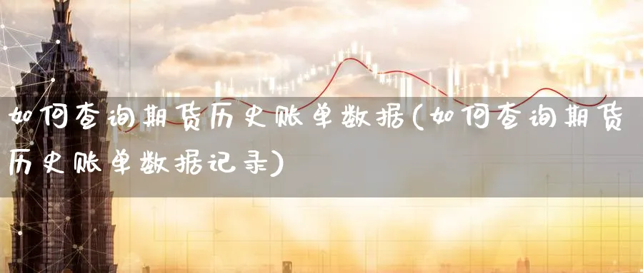 如何查询期货历史账单数据(如何查询期货历史账单数据记录)_https://www.nyyysy.com_期货分析_第1张
