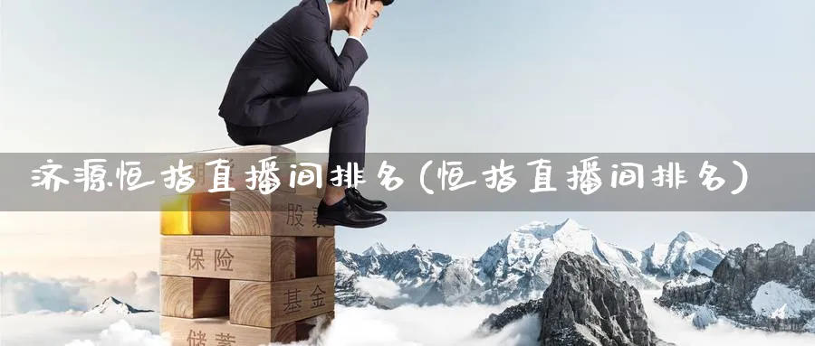 济源恒指直播间排名(恒指直播间排名)_https://www.nyyysy.com_期货喊单_第1张