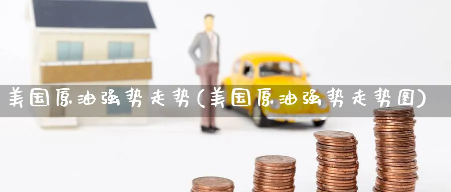 美国原油强势走势(美国原油强势走势图)_https://www.nyyysy.com_期货直播_第1张
