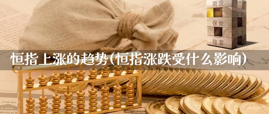 恒指上涨的趋势(恒指涨跌受什么影响)_https://www.nyyysy.com_期货市场_第1张