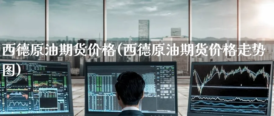 西德原油期货价格(西德原油期货价格走势图)_https://www.nyyysy.com_期货喊单_第1张