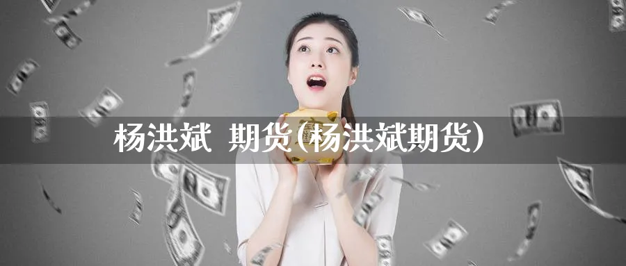 杨洪斌  期货(杨洪斌期货)_https://www.nyyysy.com_期货直播_第1张