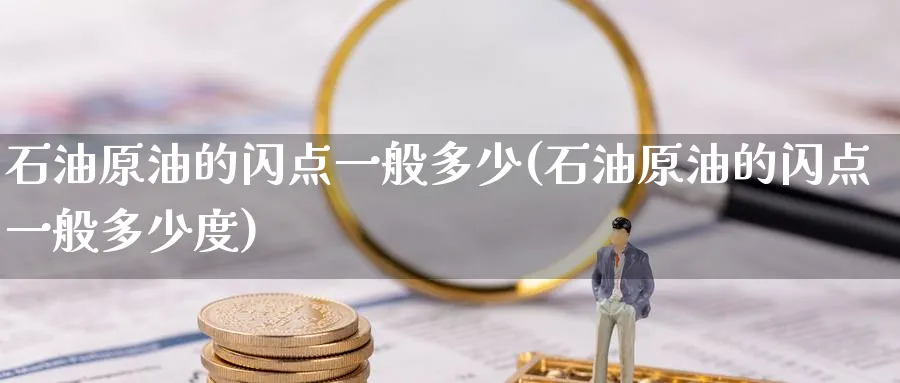 石油原油的闪点一般多少(石油原油的闪点一般多少度)_https://www.nyyysy.com_期货喊单_第1张