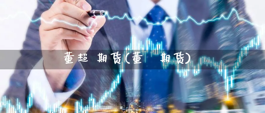 董超 期货(董赟期货)_https://www.nyyysy.com_期货喊单_第1张