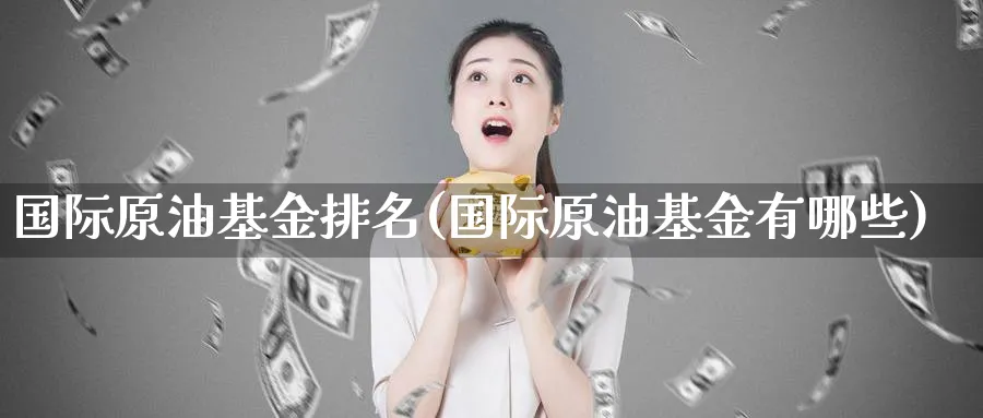 国际原油基金排名(国际原油基金有哪些)_https://www.nyyysy.com_期货喊单_第1张