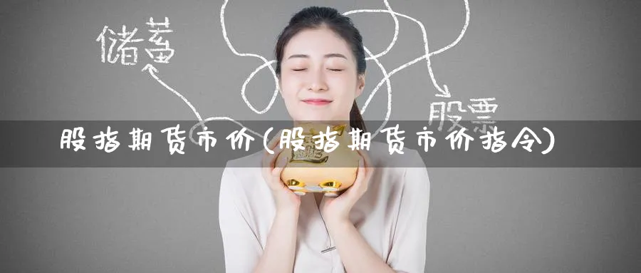 股指期货市价(股指期货市价指令)_https://www.nyyysy.com_期货行情_第1张