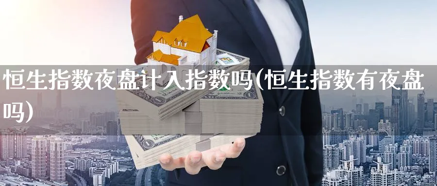 恒生指数夜盘计入指数吗(恒生指数有夜盘吗)_https://www.nyyysy.com_期货分析_第1张