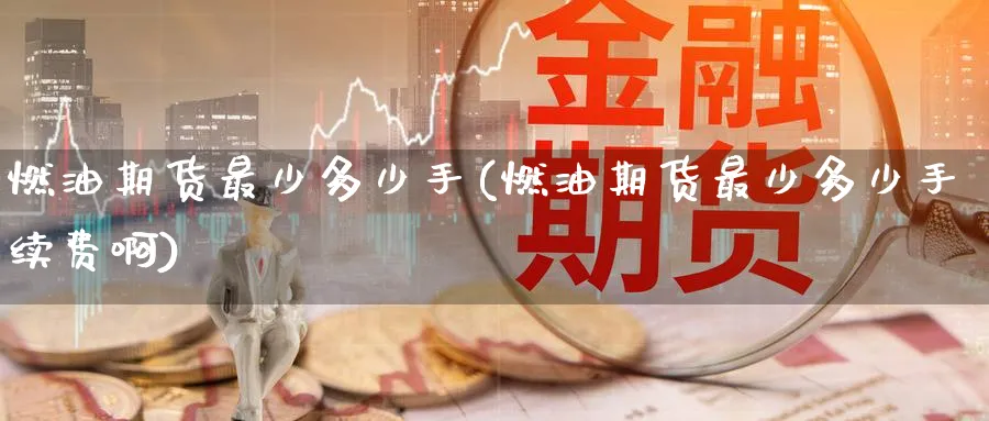 燃油期货最少多少手(燃油期货最少多少手续费啊)_https://www.nyyysy.com_期货行情_第1张