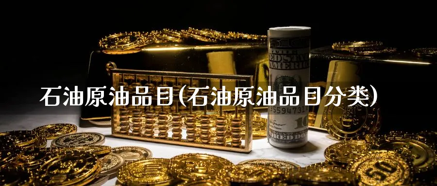 石油原油品目(石油原油品目分类)_https://www.nyyysy.com_期货直播_第1张