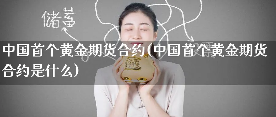 中国首个黄金期货合约(中国首个黄金期货合约是什么)_https://www.nyyysy.com_期货行情_第1张