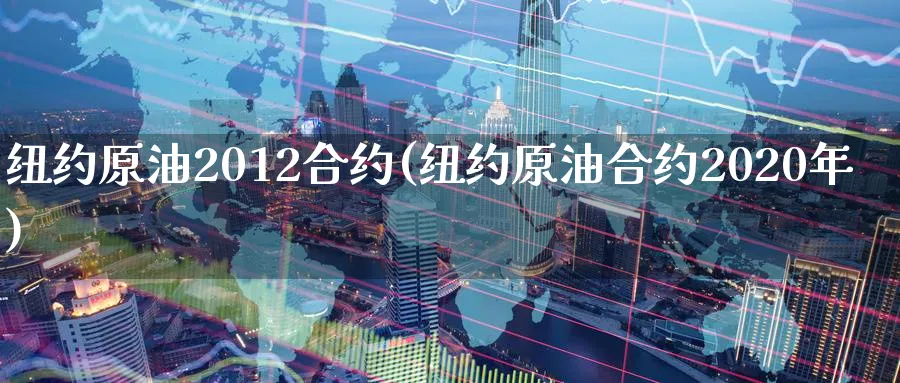 纽约原油2012合约(纽约原油合约2020年)_https://www.nyyysy.com_期货喊单_第1张