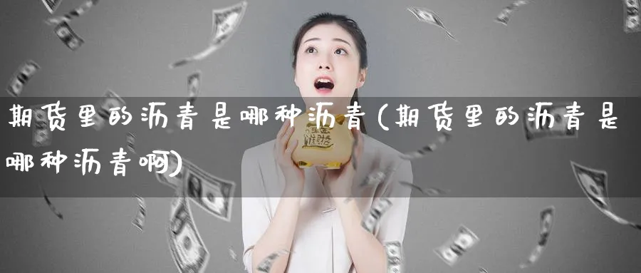 期货里的沥青是哪种沥青(期货里的沥青是哪种沥青啊)_https://www.nyyysy.com_期货分析_第1张