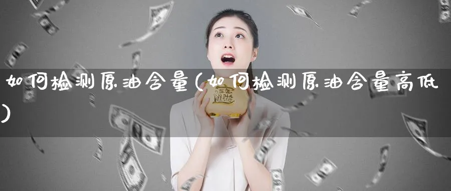 如何检测原油含量(如何检测原油含量高低)_https://www.nyyysy.com_期货分析_第1张