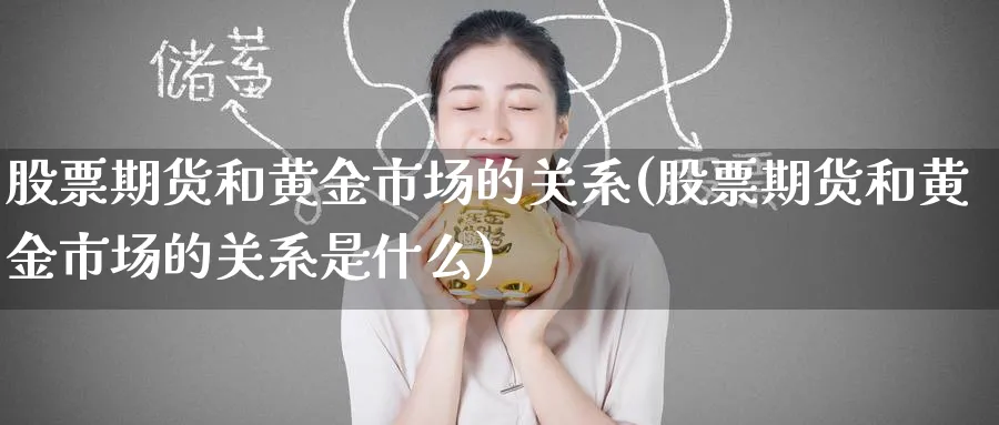 股票期货和黄金市场的关系(股票期货和黄金市场的关系是什么)_https://www.nyyysy.com_期货直播_第1张