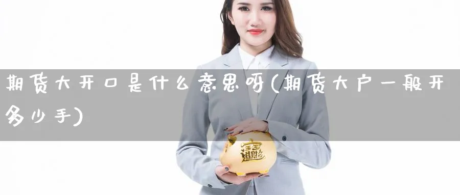 期货大开口是什么意思呀(期货大户一般开多少手)_https://www.nyyysy.com_期货平台_第1张