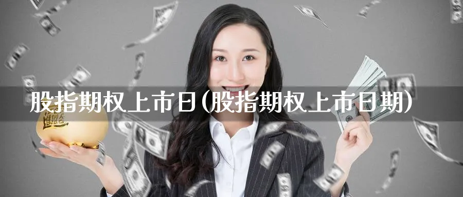 股指期权上市日(股指期权上市日期)_https://www.nyyysy.com_期货分析_第1张