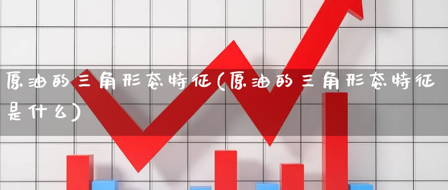 原油的三角形态特征(原油的三角形态特征是什么)_https://www.nyyysy.com_期货市场_第1张