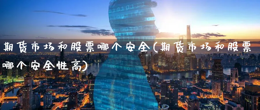 期货市场和股票哪个安全(期货市场和股票哪个安全性高)_https://www.nyyysy.com_期货平台_第1张
