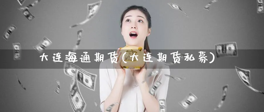 大连海通期货(大连期货私募)_https://www.nyyysy.com_期货喊单_第1张