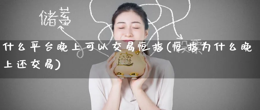 什么平台晚上可以交易恒指(恒指为什么晚上还交易)_https://www.nyyysy.com_期货直播_第1张