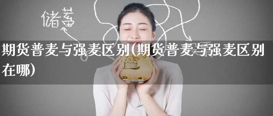 期货普麦与强麦区别(期货普麦与强麦区别在哪)_https://www.nyyysy.com_期货平台_第1张