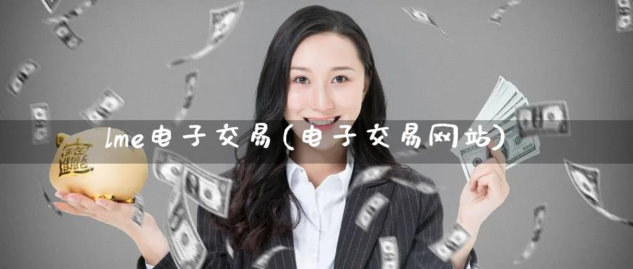 lme电子交易(电子交易网站)_https://www.nyyysy.com_期货平台_第1张