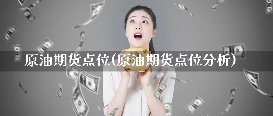 原油期货点位(原油期货点位分析)_https://www.nyyysy.com_期货直播_第1张