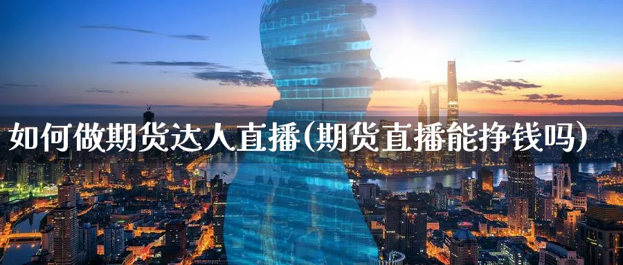 如何做期货达人直播(期货直播能挣钱吗)_https://www.nyyysy.com_期货分析_第1张