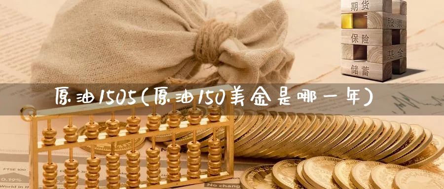 原油1505(原油150美金是哪一年)_https://www.nyyysy.com_期货喊单_第1张