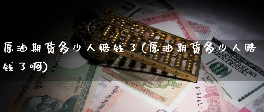 原油期货多少人赔钱了(原油期货多少人赔钱了啊)_https://www.nyyysy.com_期货喊单_第1张
