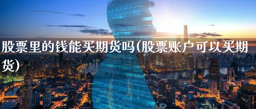 股票里的钱能买期货吗(股票账户可以买期货)_https://www.nyyysy.com_期货市场_第1张