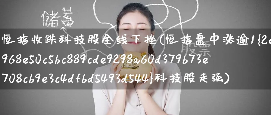 恒指收跌科技股全线下挫(恒指盘中涨逾1%科技股走强)_https://www.nyyysy.com_期货分析_第1张